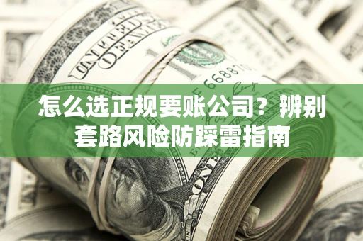 济南怎么选正规要账公司？辨别套路风险防踩雷指南