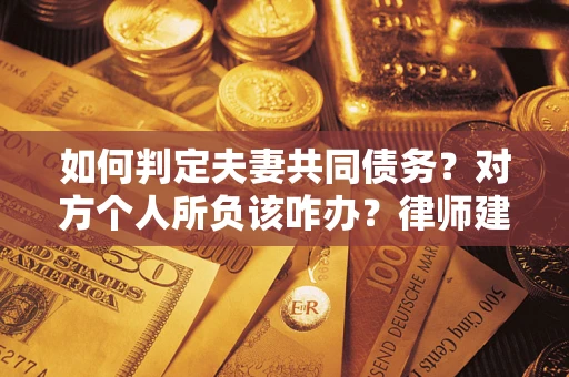 济南如何判定夫妻共同债务？对方个人所负该咋办？律师建议