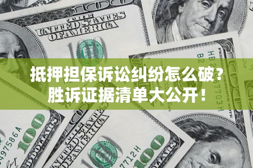 济南抵押担保诉讼纠纷怎么破？胜诉证据清单大公开！