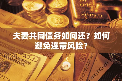 济南夫妻共同债务如何还？如何避免连带风险？
