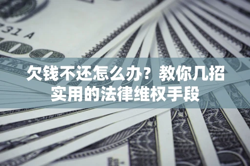 济南欠钱不还怎么办？教你几招实用的法律维权手段