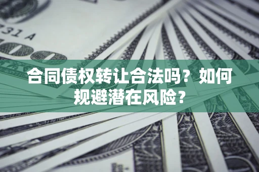济南合同债权转让合法吗?如何规避潜在风险? 济南合同债权转让合法吗?如何规避潜在风险?