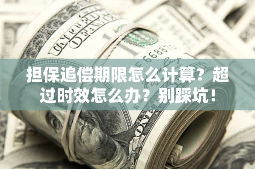 济南担保追偿期限怎么计算？超过时效怎么办？别踩坑！