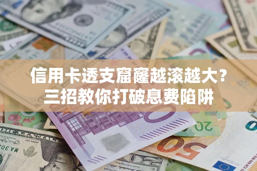 济南信用卡透支窟窿越滚越大？三招教你打破息费陷阱