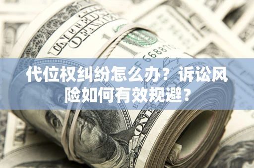 济南代位权纠纷怎么办？诉讼风险如何有效规避？