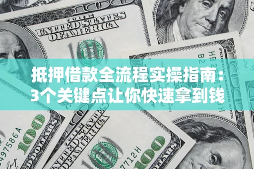 济南抵押借款全流程实操指南：3个关键点让你快速拿到钱