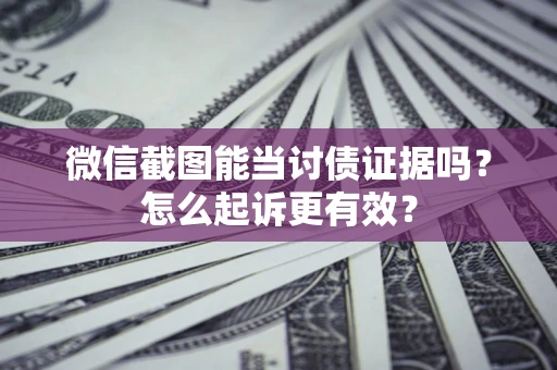 济南微信截图能当讨债证据吗？怎么起诉更有效？