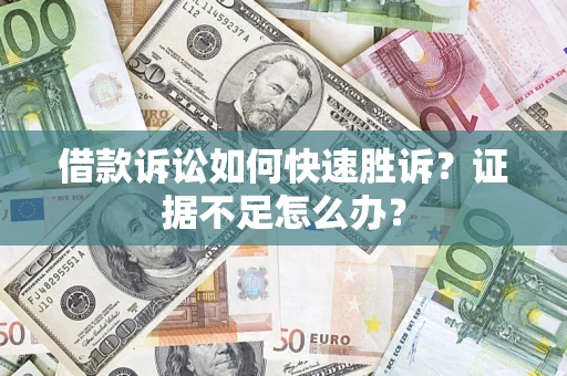 济南借款诉讼如何快速胜诉？证据不足怎么办？