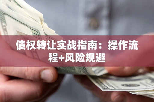 济南债权转让实战指南：操作流程+风险规避
