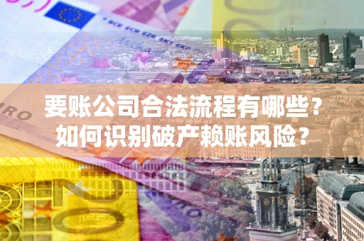 济南要账公司合法流程有哪些？如何识别破产赖账风险？