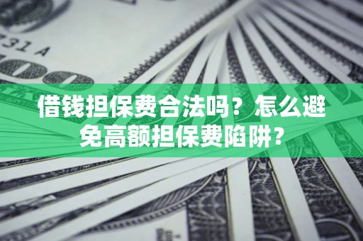 济南借钱担保费合法吗？怎么避免高额担保费陷阱？