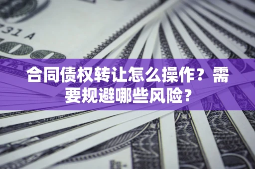 济南合同债权转让怎么操作？需要规避哪些风险？