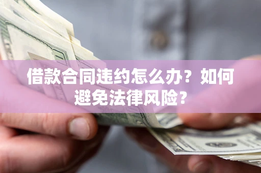 济南借款合同违约怎么办？如何避免法律风险？