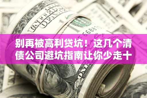 济南别再被高利贷坑！这几个清债公司避坑指南让你少走十年弯路