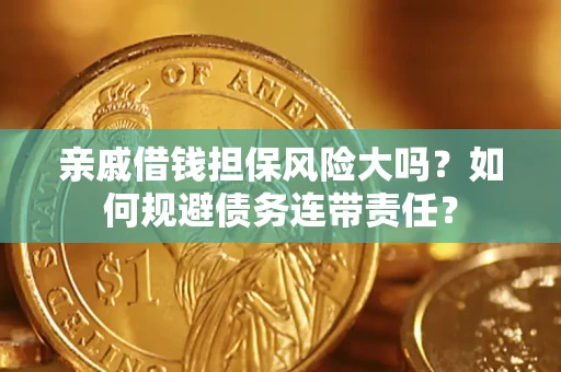 济南亲戚借钱担保风险大吗？如何规避债务连带责任？