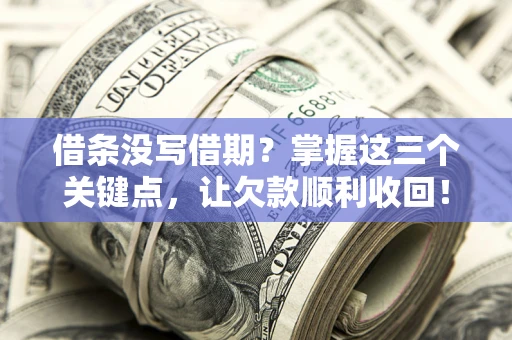 济南借条没写借期？掌握这三个关键点，让欠款顺利收回！