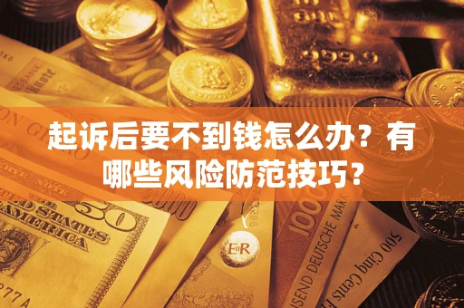 济南起诉后要不到钱怎么办?有哪些风险防范技巧? 济南起诉后要不到钱怎么办?有哪些风险防范技巧?