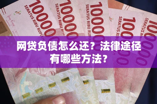 济南网贷负债怎么还？法律途径有哪些方法？
