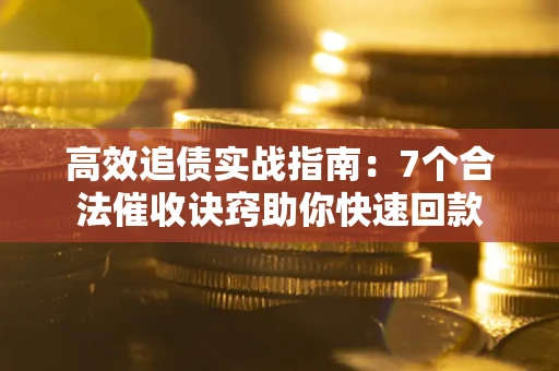 济南高效追债实战指南：7个合法催收诀窍助你快速回款