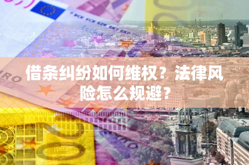 济南借条纠纷如何维权？法律风险怎么规避？