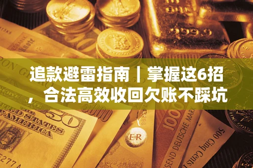 济南追款避雷指南｜掌握这6招，合法高效收回欠账不踩坑