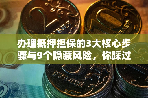 济南办理抵押担保的3大核心步骤与9个隐藏风险，你踩过哪个坑？