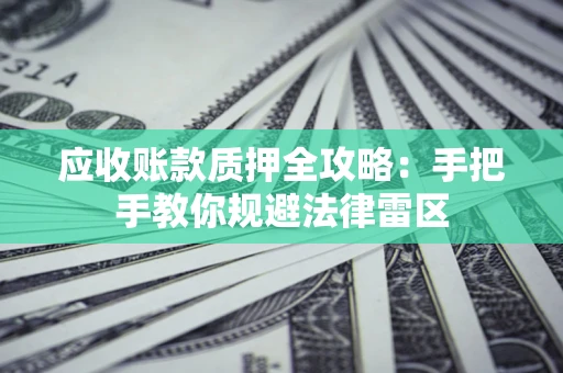 济南应收账款质押全攻略：手把手教你规避法律雷区