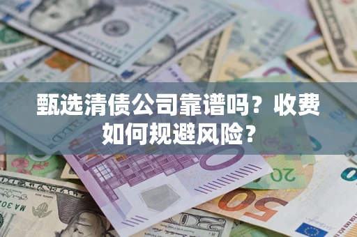 济南甄选清债公司靠谱吗？收费如何规避风险？