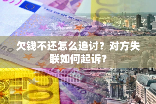 济南欠钱不还怎么追讨？对方失联如何起诉？
