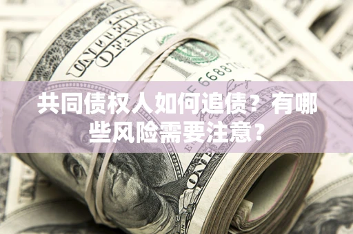 济南共同债权人如何追债？有哪些风险需要注意？