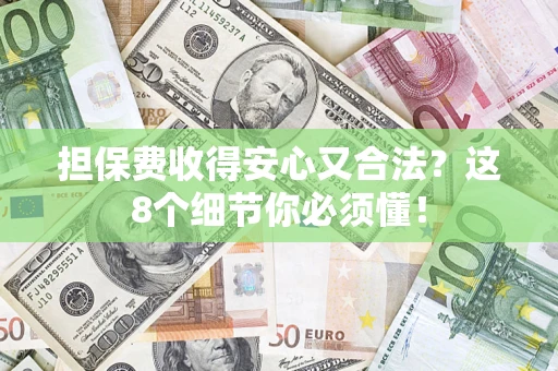 济南担保费收得安心又合法？这8个细节你必须懂！