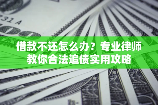济南借款不还怎么办？专业律师教你合法追债实用攻略