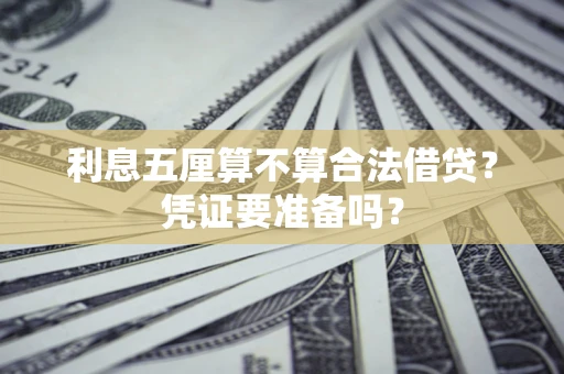 济南利息五厘算不算合法借贷？凭证要准备吗？