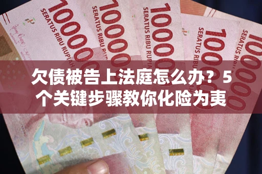 济南欠债被告上法庭怎么办？5个关键步骤教你化险为夷