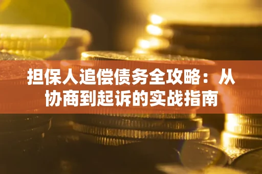 济南担保人追偿债务全攻略：从协商到起诉的实战指南