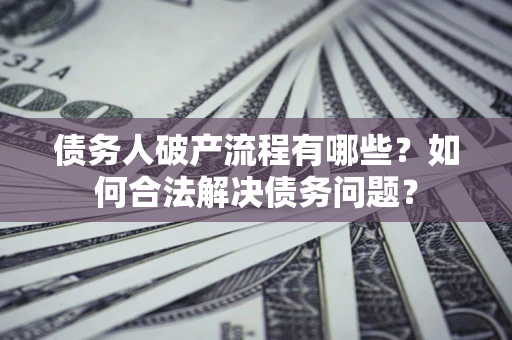 济南债务人破产流程有哪些？如何合法解决债务问题？