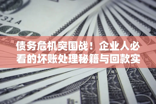 济南债务危机突围战！企业人必看的坏账处理秘籍与回款实战指南