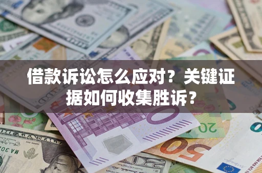 济南借款诉讼怎么应对？关键证据如何收集胜诉？