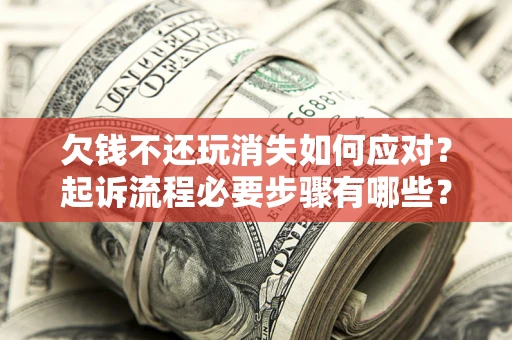 济南欠钱不还玩消失如何应对？起诉流程必要步骤有哪些？