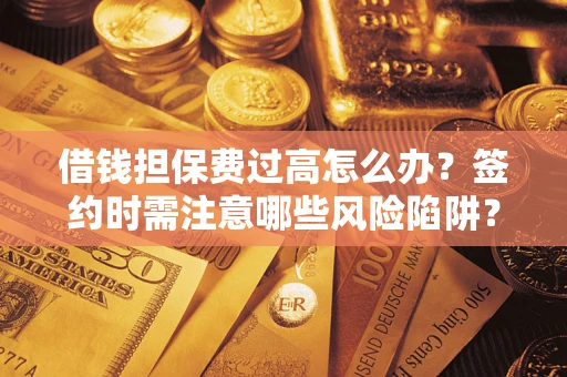 济南借钱担保费过高怎么办？签约时需注意哪些风险陷阱？