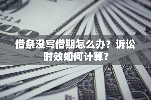 济南借条没写借期怎么办？诉讼时效如何计算？