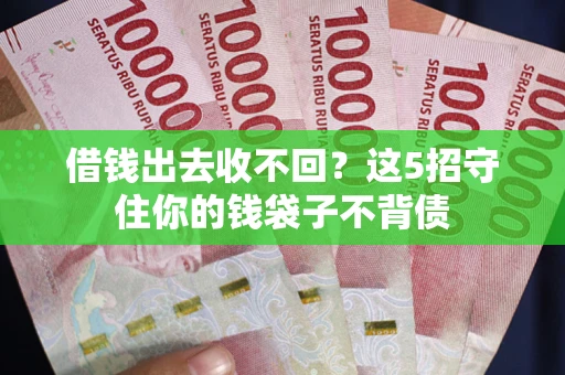 济南借钱出去收不回？这5招守住你的钱袋子不背债