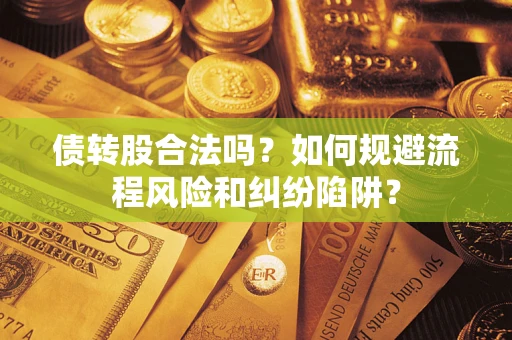 济南债转股合法吗？如何规避流程风险和纠纷陷阱？