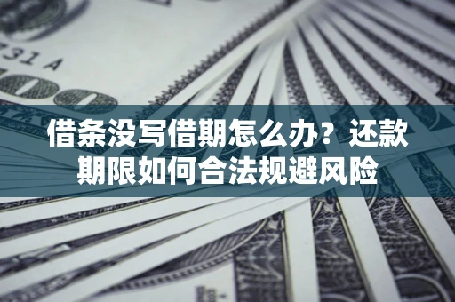 济南借条没写借期怎么办？还款期限如何合法规避风险