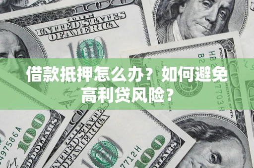 济南借款抵押怎么办？如何避免高利贷风险？