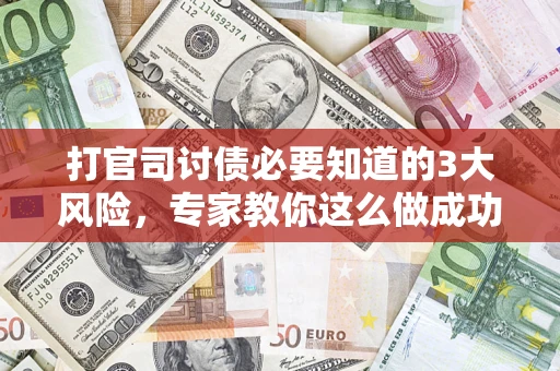 济南打官司讨债必要知道的3大风险，专家教你这么做成功率飙升