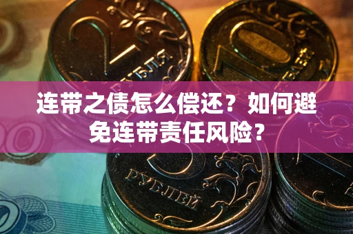 济南连带之债怎么偿还？如何避免连带责任风险？