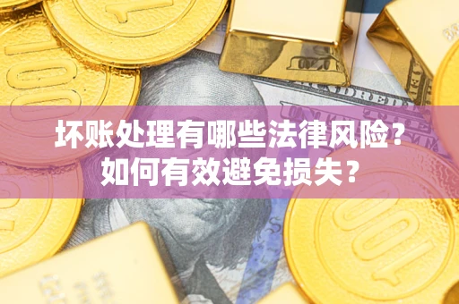 济南坏账处理有哪些法律风险？如何有效避免损失？